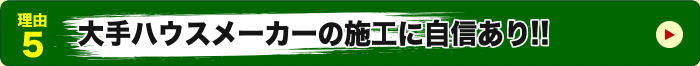 大手ハウスメーカーの施工に自信あり！